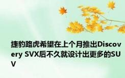 捷豹路虎希望在上个月推出Discovery SVX后不久就设计出更多的SUV