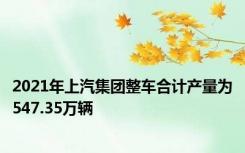 2021年上汽集团整车合计产量为547.35万辆