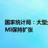 国家统计局：大型企业PMI保持扩张