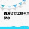 青海省将出现今年最强降水