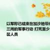 以军称已结束在加沙地带南部为期三周的军事行动 打死至少250名武装人员