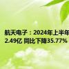 航天电子：2024年上半年净利润2.49亿 同比下降35.77%