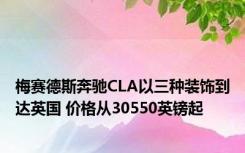 梅赛德斯奔驰CLA以三种装饰到达英国 价格从30550英镑起