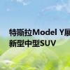 特斯拉Model Y展示为新型中型SUV