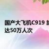 国产大飞机C919 旅客已达50万人次