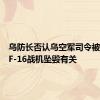 乌防长否认乌空军司令被解职与F-16战机坠毁有关