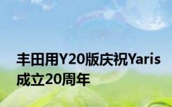 丰田用Y20版庆祝Yaris成立20周年