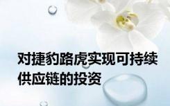 对捷豹路虎实现可持续供应链的投资