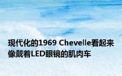 现代化的1969 Chevelle看起来像戴着LED眼镜的肌肉车