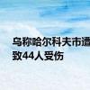 乌称哈尔科夫市遭袭已致44人受伤