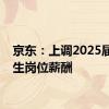 京东：上调2025届校招生岗位薪酬