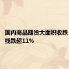 国内商品期货大面积收跌 集运欧线跌超11%