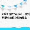 2020 现代 Venue 一款比现代科纳更小的超小型跨界车