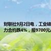 财联社9月2日电，工业硅期货主力合约跌4%，报9700元/吨。