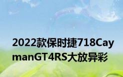 2022款保时捷718CaymanGT4RS大放异彩