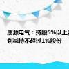 唐源电气：持股5%以上股东计划减持不超过1%股份