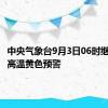 中央气象台9月3日06时继续发布高温黄色预警