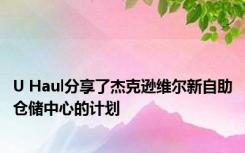 U Haul分享了杰克逊维尔新自助仓储中心的计划