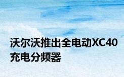 沃尔沃推出全电动XC40充电分频器