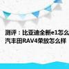 测评：比亚迪全新e1怎么样及一汽丰田RAV4荣放怎么样