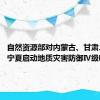 自然资源部对内蒙古、甘肃、青海、宁夏启动地质灾害防御Ⅳ级响应