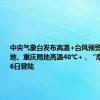 中央气象台发布高温+台风预警：四川盆地、重庆局地高温40℃+，“摩羯”将于6日登陆