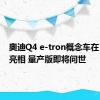 奥迪Q4 e-tron概念车在日内瓦亮相 量产版即将问世