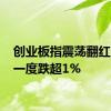 创业板指震荡翻红 此前一度跌超1%