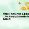 水利部：到2027年底 基本建成较为完善、与水资源刚性约束制度相适应的水资源监测体系