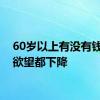 60岁以上有没有钱消费欲望都下降