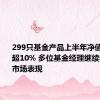 299只基金产品上半年净值增长率超10% 多位基金经理继续看好权益市场表现