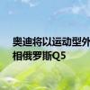 奥迪将以运动型外观亮相俄罗斯Q5