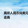 离岸人民币兑美元短线走高