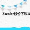 Zscaler股价下跌18%