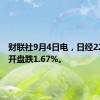 财联社9月4日电，日经225指数开盘跌1.67%。