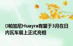 ​帕加尼Huayra有望于3月在日内瓦车展上正式亮相