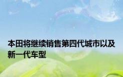 本田将继续销售第四代城市以及新一代车型