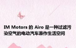 IM Motors 的 Airo 是一种过滤污染空气的电动汽车兼作生活空间