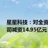 星星科技：对全资子公司减资14.95亿元