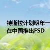 特斯拉计划明年一季度在中国推出FSD