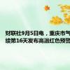 财联社9月5日电，重庆市气象局连续第16天发布高温红色预警信号。