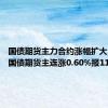 国债期货主力合约涨幅扩大，30年国债期货主连涨0.60%报112.80