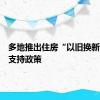 多地推出住房“以旧换新”配套支持政策