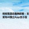 蚂蚁集团总裁韩歆毅：支付宝将发布AI独立App支小宝