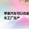 苹果汽车可以在起亚汽车工厂生产