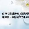 央行今日进行633亿元7天期逆回购操作，中标利率为1.70%