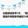 出租游戏账号7天，“租客”违规操作导致账号被封10年