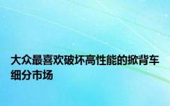 大众最喜欢破坏高性能的掀背车细分市场