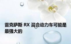 雷克萨斯 RX 混合动力车可能是最强大的