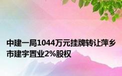 中建一局1044万元挂牌转让萍乡市建宇置业2%股权